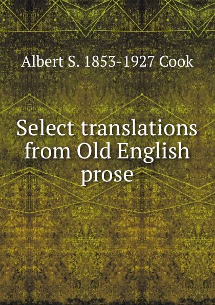 Обложка книги Select translations from Old English prose, Albert S. 1853-1927 Cook