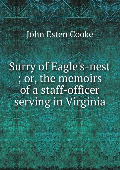 Обложка книги Surry of Eagle.s-nest ; or, the memoirs of a staff-officer serving in Virginia, John Esten Cooke