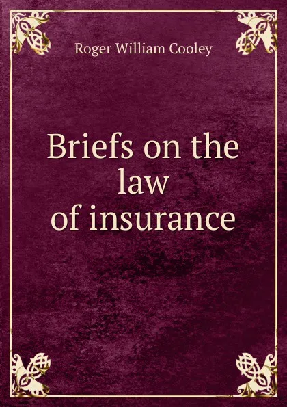 Обложка книги Briefs on the law of insurance, Roger William Cooley