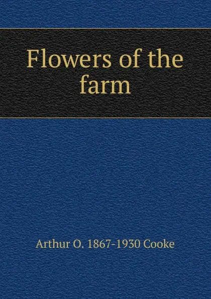 Обложка книги Flowers of the farm, Arthur O. 1867-1930 Cooke