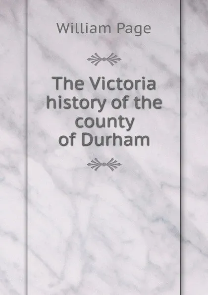 Обложка книги The Victoria history of the county of Durham, William Page