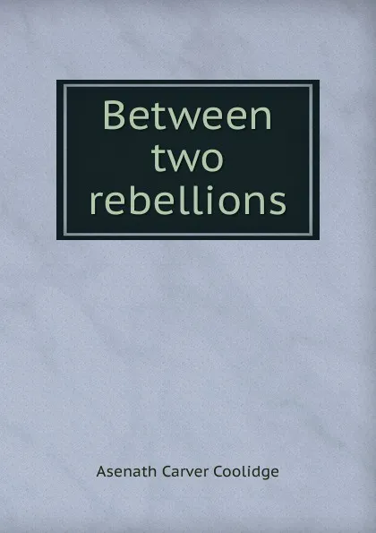 Обложка книги Between two rebellions, Asenath Carver Coolidge