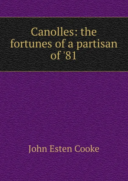 Обложка книги Canolles: the fortunes of a partisan of .81, John Esten Cooke