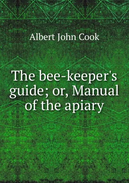 Обложка книги The bee-keeper.s guide; or, Manual of the apiary, Albert John Cook