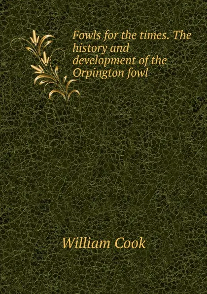 Обложка книги Fowls for the times. The history and development of the Orpington fowl, William Cook