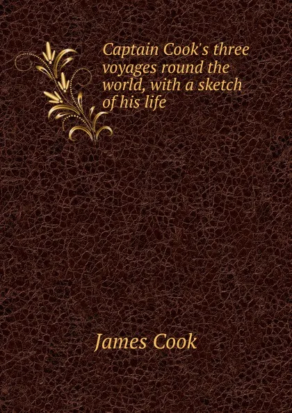 Обложка книги Captain Cook.s three voyages round the world, with a sketch of his life, J. Cook