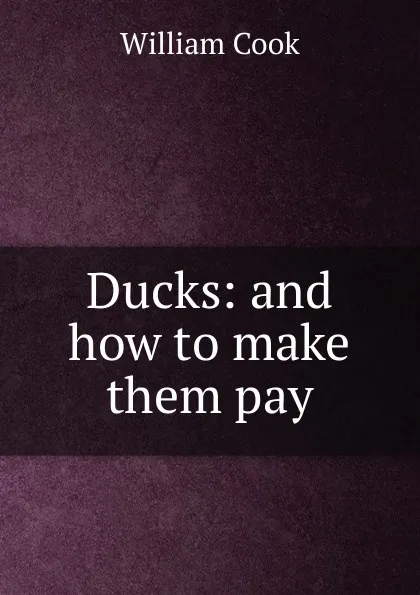 Обложка книги Ducks: and how to make them pay, William Cook