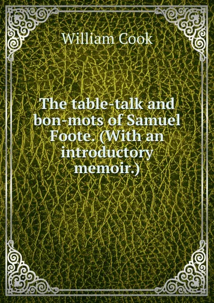 Обложка книги The table-talk and bon-mots of Samuel Foote. (With an introductory memoir.), William Cook