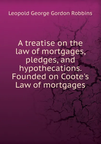 Обложка книги A treatise on the law of mortgages, pledges, and hypothecations. Founded on Coote.s Law of mortgages, Leopold George Gordon Robbins