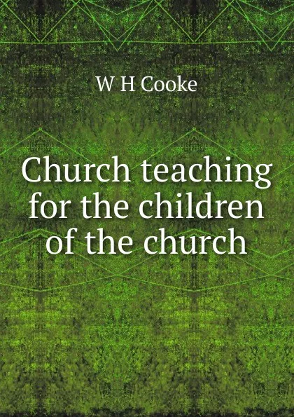 Обложка книги Church teaching for the children of the church, W H Cooke