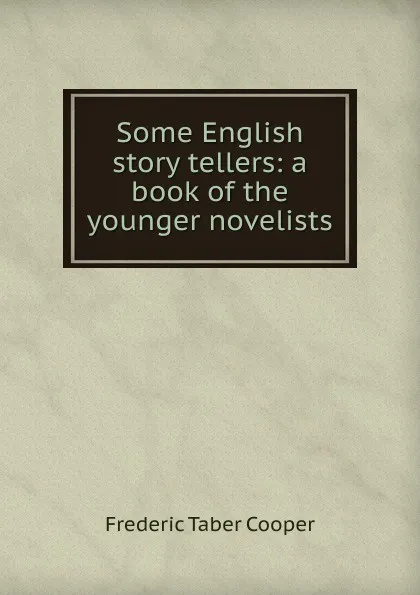 Обложка книги Some English story tellers: a book of the younger novelists, Frederic Taber Cooper