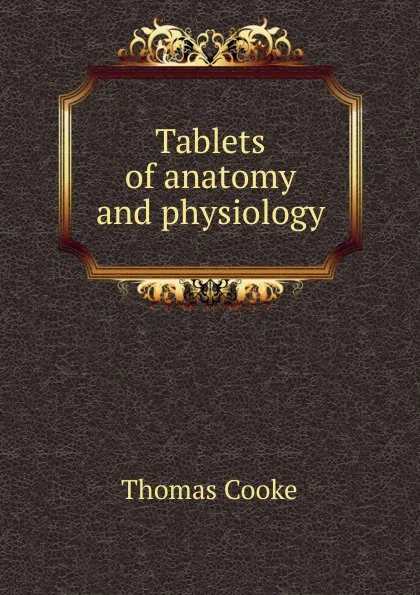 Обложка книги Tablets of anatomy and physiology, Thomas Cooke