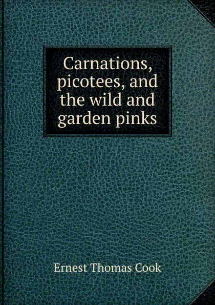 Обложка книги Carnations, picotees, and the wild and garden pinks, Ernest Thomas Cook