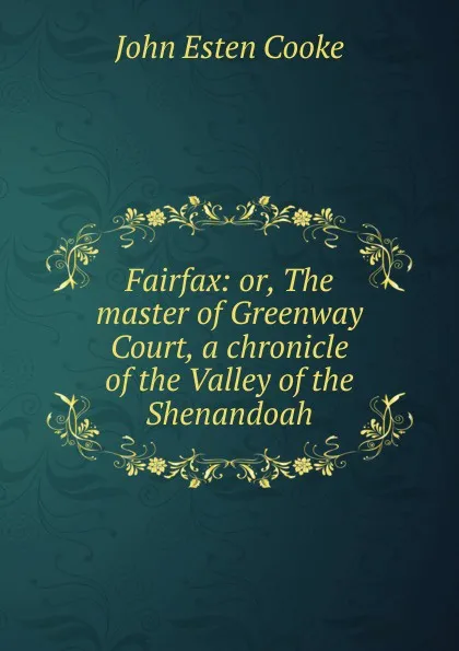 Обложка книги Fairfax: or, The master of Greenway Court, a chronicle of the Valley of the Shenandoah, John Esten Cooke