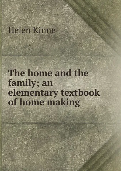 Обложка книги The home and the family; an elementary textbook of home making, Helen Kinne