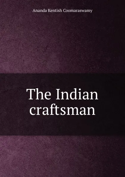 Обложка книги The Indian craftsman, Ananda Kentish Coomaraswamy