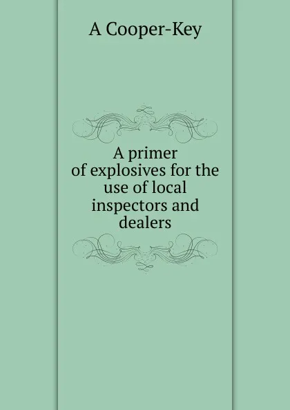 Обложка книги A primer of explosives for the use of local inspectors and dealers, A Cooper-Key