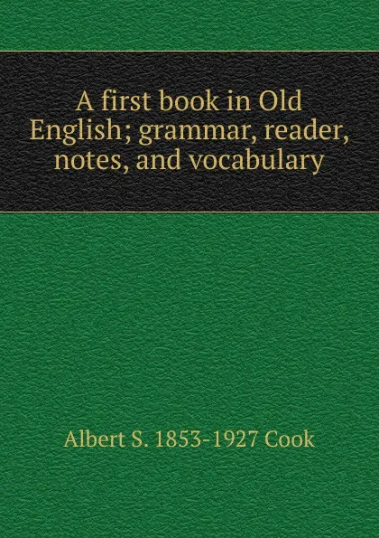 Обложка книги A first book in Old English; grammar, reader, notes, and vocabulary, Albert S. 1853-1927 Cook