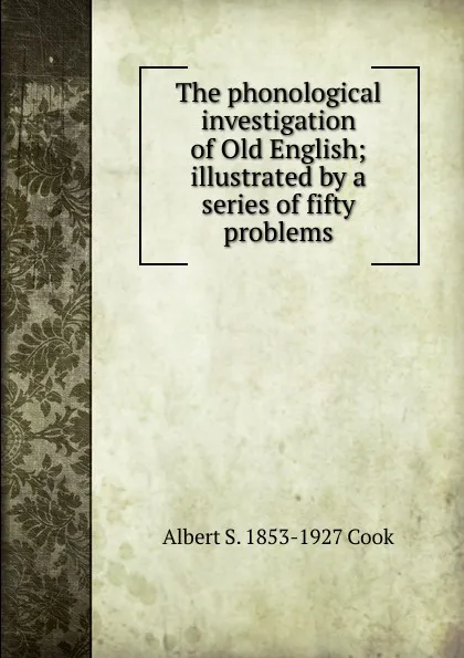Обложка книги The phonological investigation of Old English; illustrated by a series of fifty problems, Albert S. 1853-1927 Cook