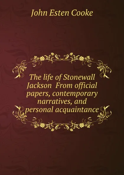 Обложка книги The life of Stonewall Jackson  From official papers, contemporary narratives, and personal acquaintance, John Esten Cooke