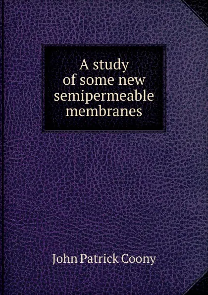 Обложка книги A study of some new semipermeable membranes, John Patrick Coony