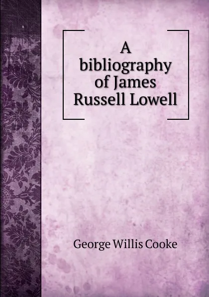 Обложка книги A bibliography of James Russell Lowell, George Willis Cooke