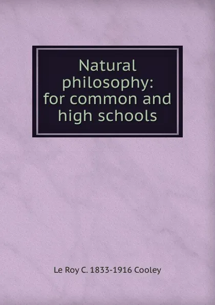 Обложка книги Natural philosophy: for common and high schools, Le Roy C. 1833-1916 Cooley