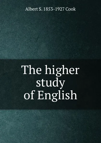 Обложка книги The higher study of English, Albert S. 1853-1927 Cook