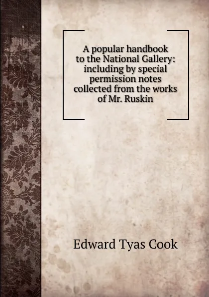 Обложка книги A popular handbook to the National Gallery: including by special permission notes collected from the works of Mr. Ruskin, Edward Tyas Cook