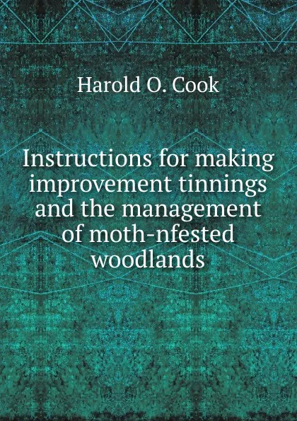 Обложка книги Instructions for making improvement tinnings and the management of moth-nfested woodlands, Harold O. Cook