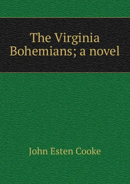 Обложка книги The Virginia Bohemians; a novel, John Esten Cooke