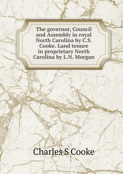 Обложка книги The governor, Council and Assembly in royal North Carolina by C.S. Cooke. Land tenure in proprietary North Carolina by L.N. Morgan, Charles S Cooke