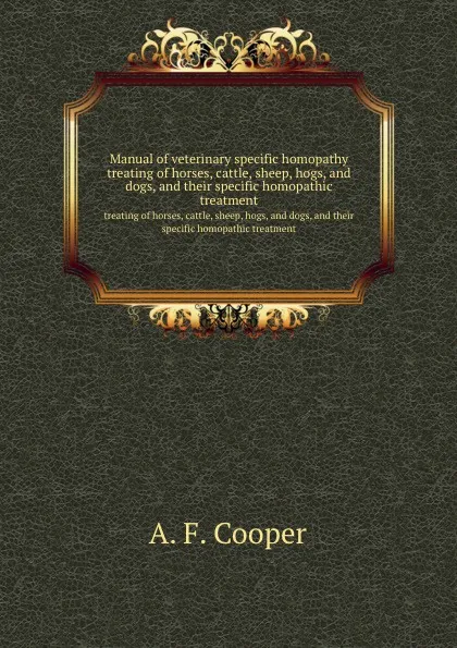 Обложка книги Manual of veterinary specific homopathy. treating of horses, cattle, sheep, hogs, and dogs, and their specific homopathic treatment, A.F. Cooper