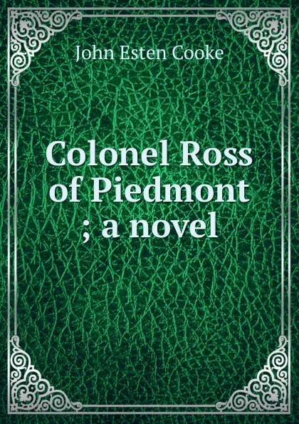 Обложка книги Colonel Ross of Piedmont ; a novel, John Esten Cooke