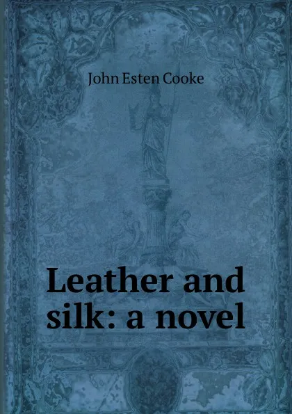 Обложка книги Leather and silk: a novel, John Esten Cooke