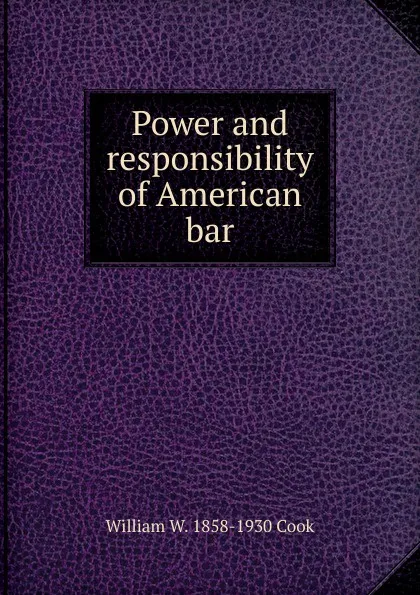 Обложка книги Power and responsibility of American bar, William W. 1858-1930 Cook