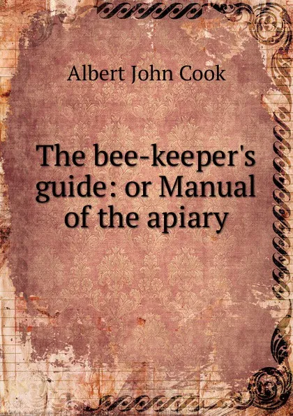 Обложка книги The bee-keeper.s guide: or Manual of the apiary, Albert John Cook