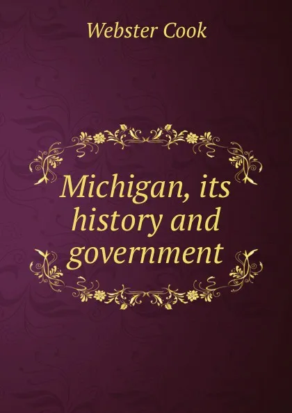 Обложка книги Michigan, its history and government, Webster Cook