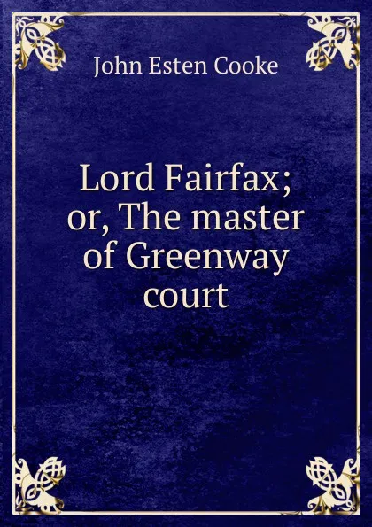 Обложка книги Lord Fairfax; or, The master of Greenway court, John Esten Cooke