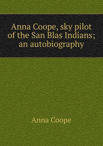 Обложка книги Anna Coope, sky pilot of the San Blas Indians; an autobiography, Anna Coope