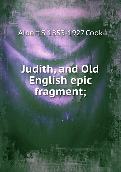 Обложка книги Judith, and Old English epic fragment;, Albert S. 1853-1927 Cook
