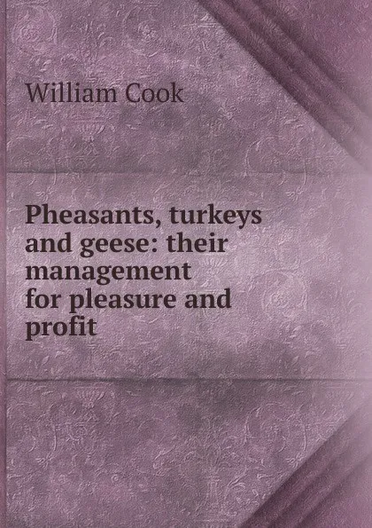 Обложка книги Pheasants, turkeys and geese: their management for pleasure and profit, William Cook