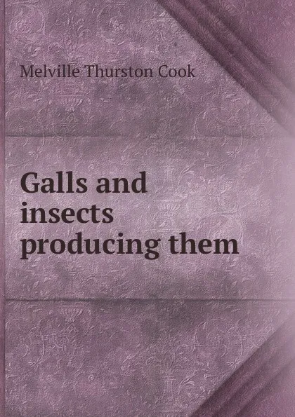 Обложка книги Galls and insects producing them, Melville Thurston Cook