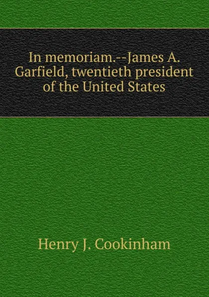 Обложка книги In memoriam.--James A. Garfield, twentieth president of the United States, Henry J. Cookinham