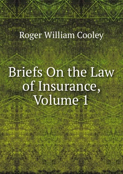 Обложка книги Briefs On the Law of Insurance, Volume 1, Roger William Cooley