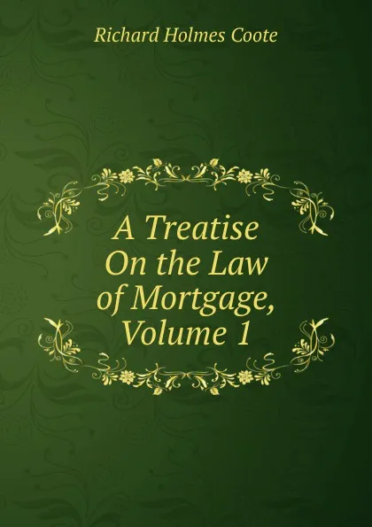 Обложка книги A Treatise On the Law of Mortgage, Volume 1, Richard Holmes Coote
