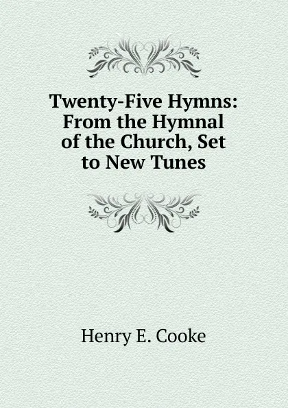 Обложка книги Twenty-Five Hymns: From the Hymnal of the Church, Set to New Tunes, Henry E. Cooke