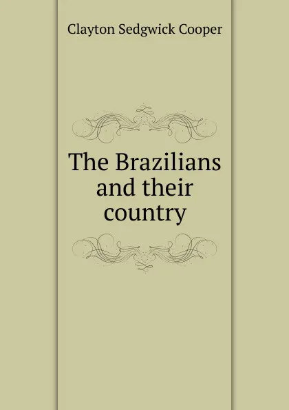 Обложка книги The Brazilians and their country, Clayton Sedgwick Cooper