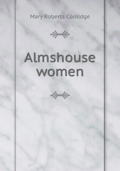 Обложка книги Almshouse women, Mary Roberts Coolidge