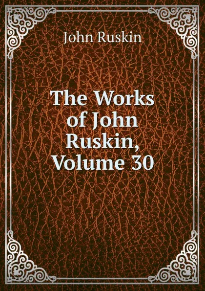 Обложка книги The Works of John Ruskin, Volume 30, Рескин